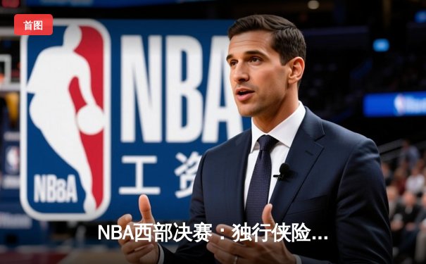 NBA西部决赛：独行侠险胜森林狼，东契奇全能表现助球队晋级总决赛