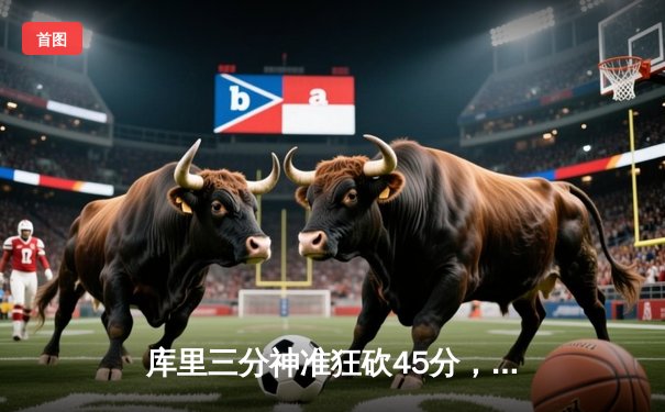 库里三分神准狂砍45分，勇士主场力克凯尔特人，总比分扳成2-2平